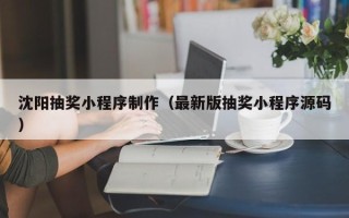 冷水江沈阳抽奖小程序制作（最新版抽奖小程序源码）