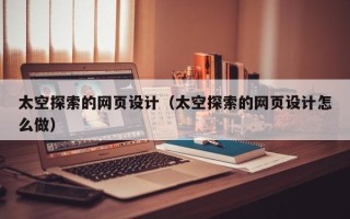 冷水江太空探索的网页设计（太空探索的网页设计怎么做）