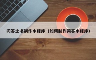 冷水江问答之书制作小程序（如何制作问答小程序）