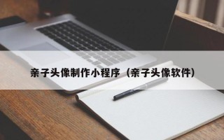 冷水江亲子头像制作小程序（亲子头像软件）
