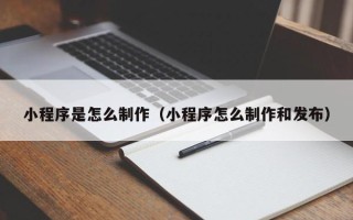 冷水江小程序是怎么制作（小程序怎么制作和发布）