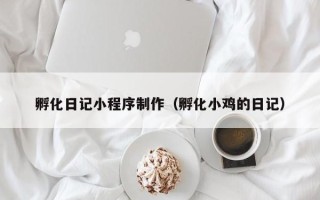 冷水江孵化日记小程序制作（孵化小鸡的日记）